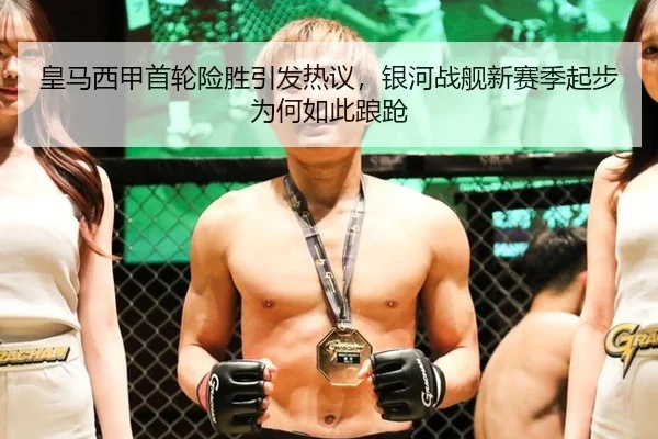 皇马西甲首轮险胜引发热议，银河战舰新赛季起步为何如此踉跄